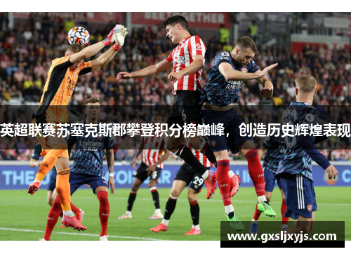 英超联赛苏塞克斯郡攀登积分榜巅峰，创造历史辉煌表现